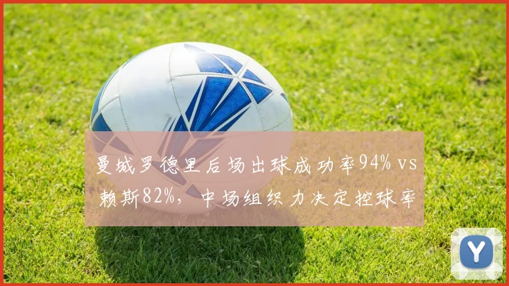 曼城罗德里后场出球成功率94% vs 赖斯82%，中场组织力决定控球率差距