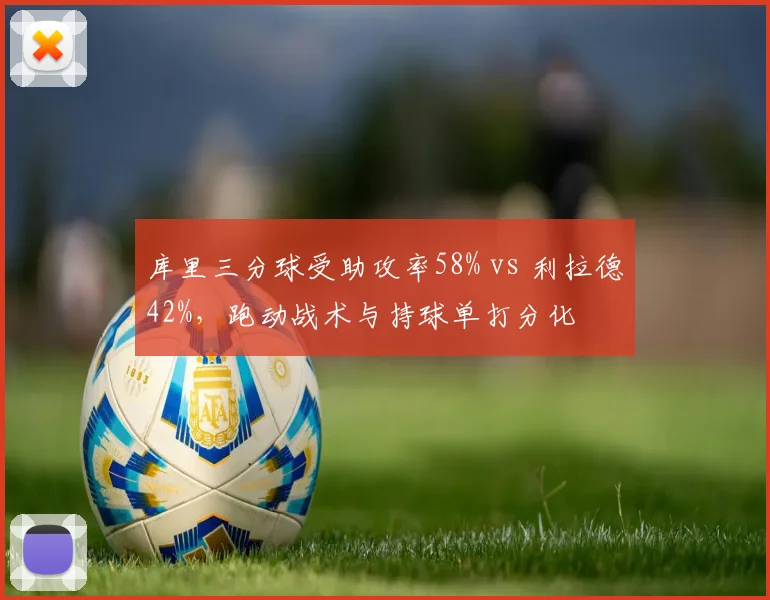 库里三分球受助攻率58% vs 利拉德42%，跑动战术与持球单打分化