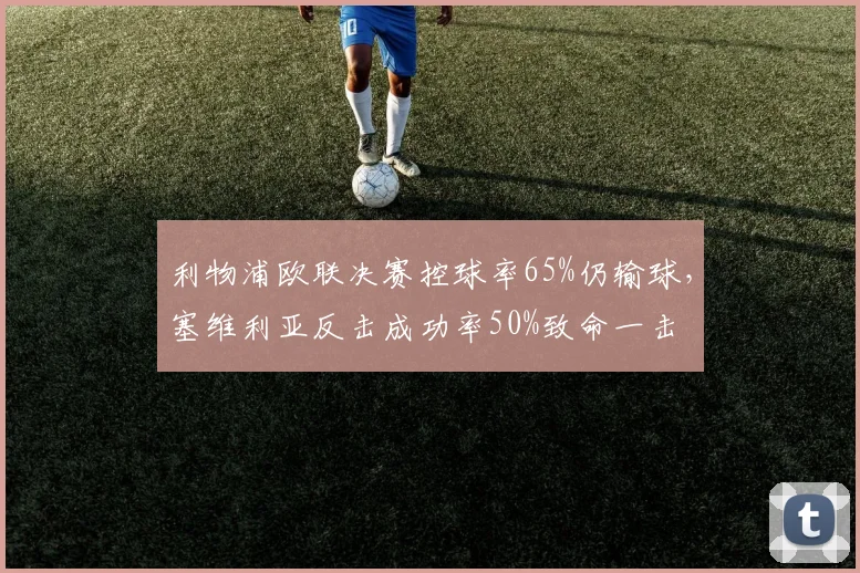 利物浦欧联决赛控球率65%仍输球，塞维利亚反击成功率50%致命一击