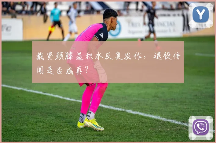 戴资颖膝盖积水反复发作，退役传闻是否成真？