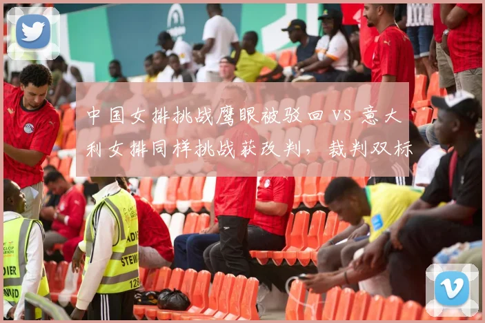 中国女排挑战鹰眼被驳回 vs 意大利女排同样挑战获改判，裁判双标引质疑