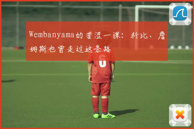 Wembanyama的苦涩一课：科比、詹姆斯也曾走过这条路