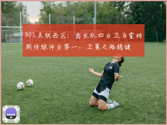 NFL美联西区：酋长队四分卫马霍姆斯传球评分第一，卫冕之路稳健